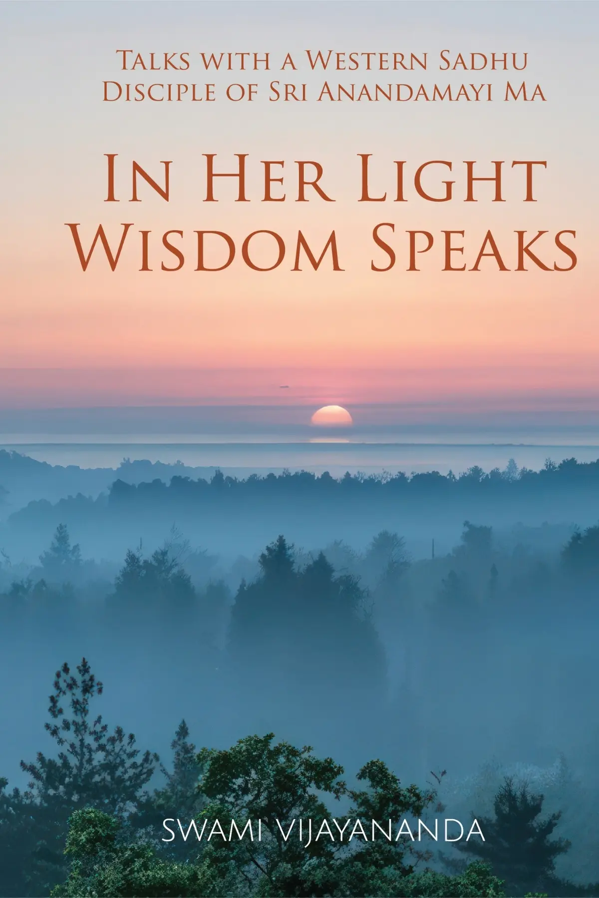 Swami Vijaynanda In Her Light Wisdom Speaks (Talks with a Western Sadhu Disciple of Sri Anandamayi Ma)